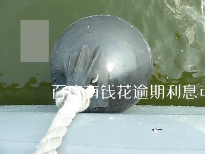 百度有钱花逾期利息可以减免吗 百度有钱花逾期利息可以减免吗