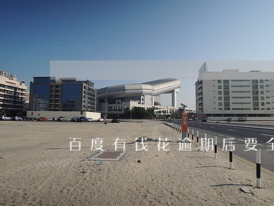 百度有钱花逾期后要全额还款吗 百度有钱花逾期后要全额还款吗
