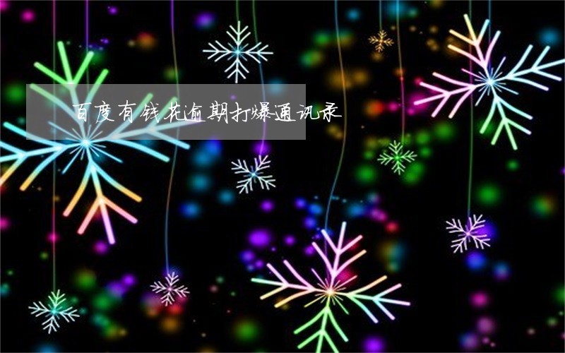 百度有钱花逾期打爆通讯录 百度有钱花逾期打爆通讯录