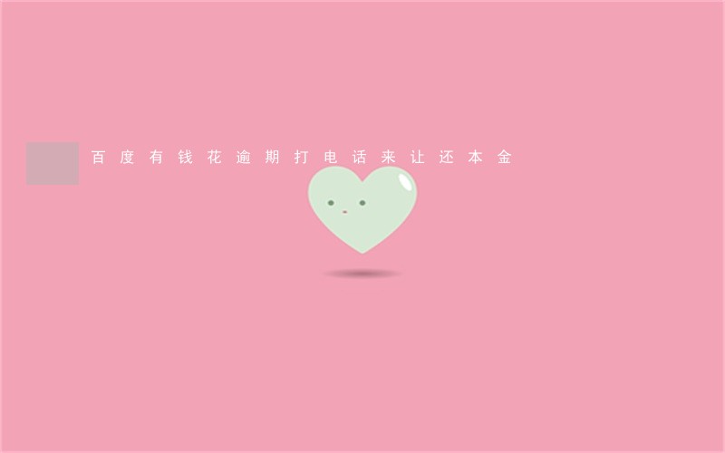 百度有钱花逾期打电话来让还本金 百度有钱花逾期打电话来让还本金