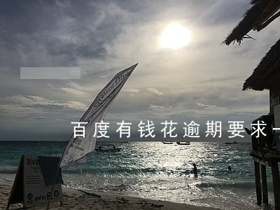 百度有钱花逾期要求一次性还款 百度有钱花逾期要求一次性还款