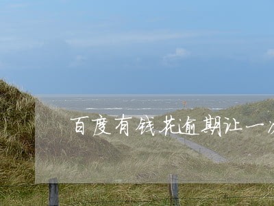 百度有钱花逾期让一次性还清 百度有钱花逾期让一次性还清