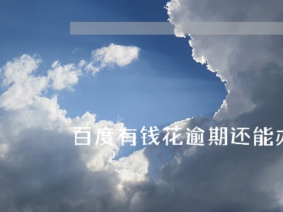 百度有钱花逾期还能办理车贷吗 百度有钱花逾期还能办理车贷吗