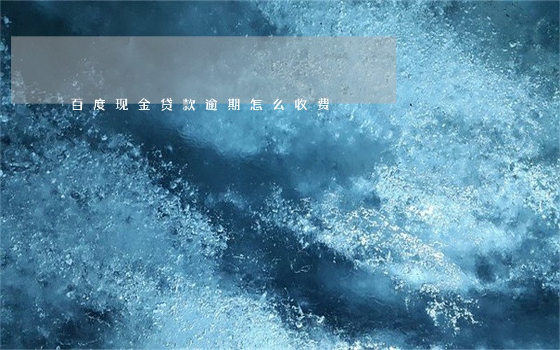 百度现金贷款逾期怎么收费 百度现金贷款逾期怎么收费