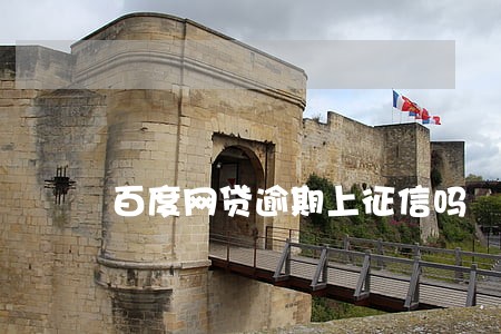百度网贷逾期上征信吗 百度网贷逾期上征信吗