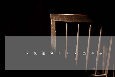 百度逾期60天怎么办 百度逾期60天怎么办