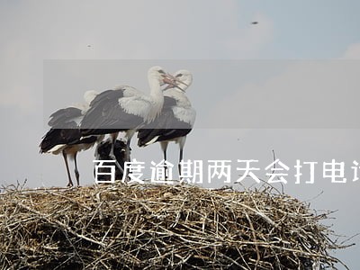 百度逾期两天会打电话给联系人吗 百度逾期两天会打电话给联系人吗