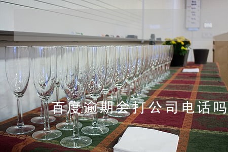百度逾期会打公司电话吗 百度逾期会打公司电话吗