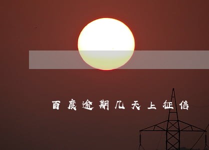 百度逾期几天上征信 百度逾期几天上征信