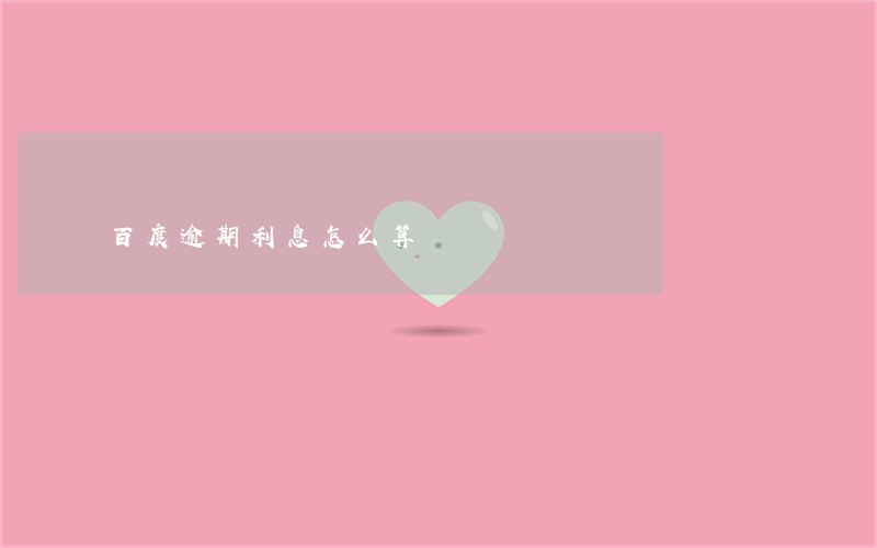百度逾期利息怎么算 百度逾期利息怎么算