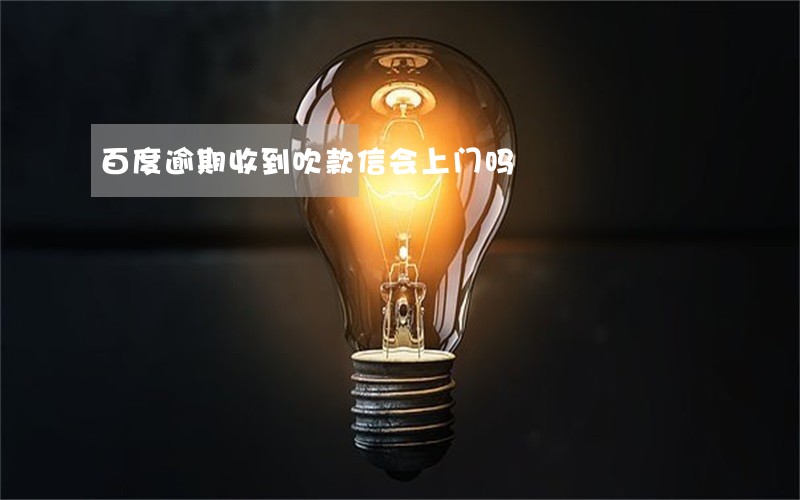 百度逾期收到吹款信会上门吗 百度逾期收到吹款信会上门吗