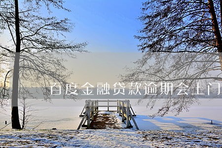 百度金融贷款逾期会上门么 百度金融贷款逾期会上门么
