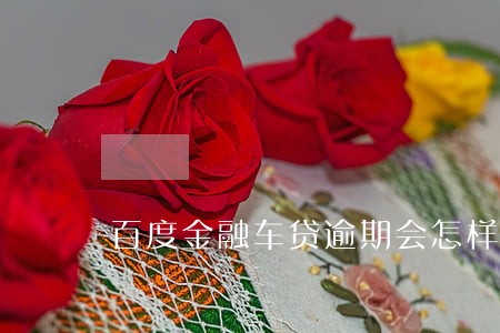 百度金融车贷逾期会怎样 百度金融车贷逾期会怎样