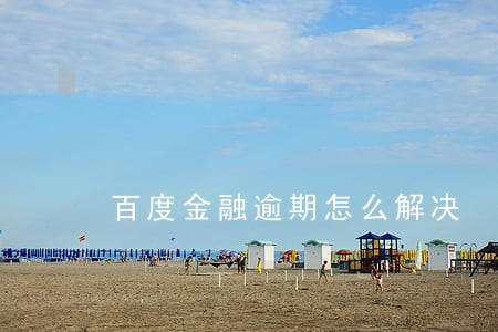 百度金融逾期怎么解决 百度金融逾期怎么解决