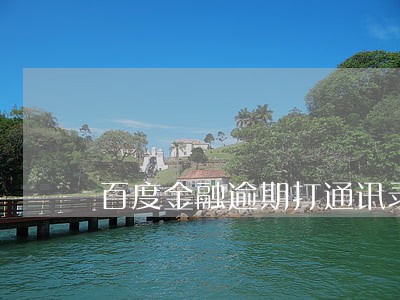 百度金融逾期打通讯录 百度金融逾期打通讯录