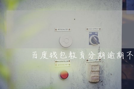 百度钱包教育分期逾期不还 百度钱包教育分期逾期不还