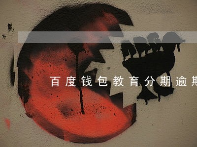 百度钱包教育分期逾期了半天 百度钱包教育分期逾期了半天