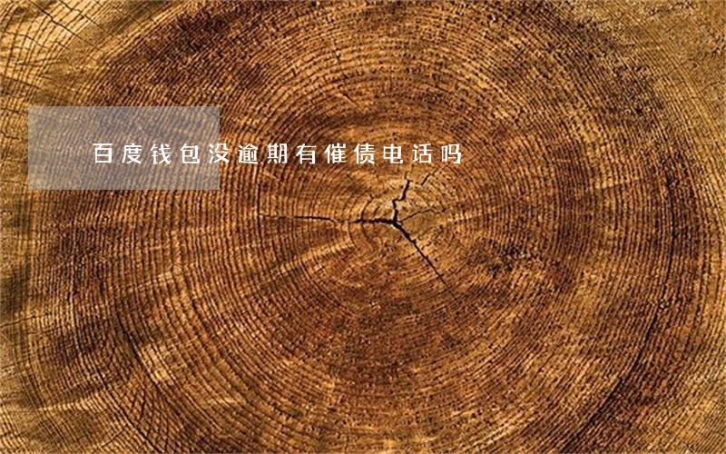 百度钱包没逾期有催债电话吗