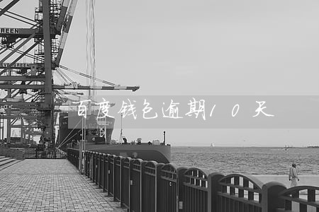 百度钱包逾期10天 百度钱包逾期10天