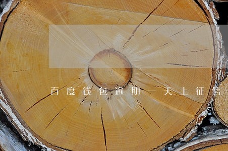 百度钱包逾期一天上征信么 百度钱包逾期一天上征信么