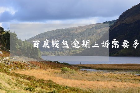百度钱包逾期上诉需要多久 百度钱包逾期上诉需要多久