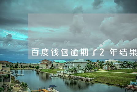 百度钱包逾期了2年结果如何 百度钱包逾期了2年结果如何