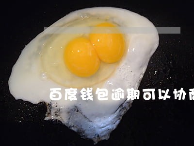 百度钱包逾期可以协商 百度钱包逾期可以协商