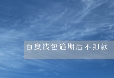 百度钱包逾期后不扣款 百度钱包逾期后不扣款