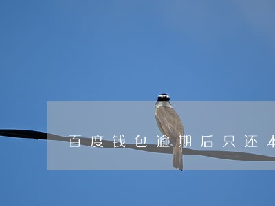 百度钱包逾期后只还本金可以吗 百度钱包逾期后只还本金可以吗