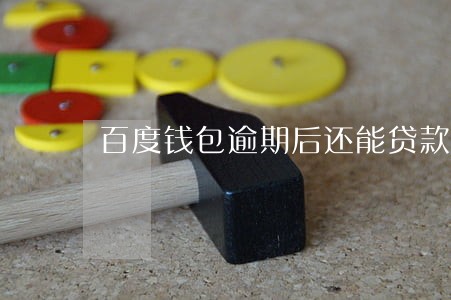 百度钱包逾期后还能贷款吗 百度钱包逾期后还能贷款吗