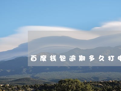 百度钱包逾期多久打电话给家人 百度钱包逾期多久打电话给家人