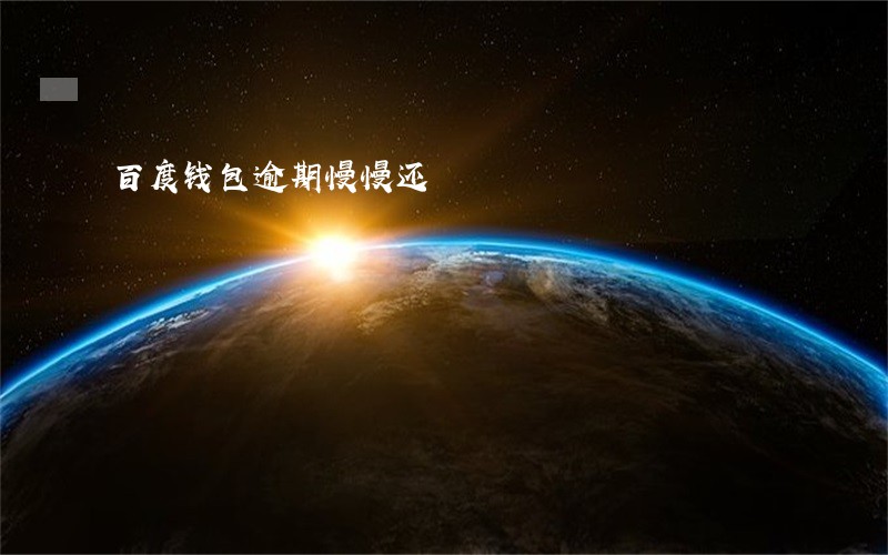 百度钱包逾期慢慢还 百度钱包逾期慢慢还