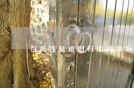 百度钱包逾期有缓冲期吗 百度钱包逾期有缓冲期吗