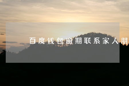 百度钱包逾期联系家人朋友 百度钱包逾期联系家人朋友