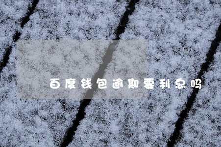 百度钱包逾期要利息吗