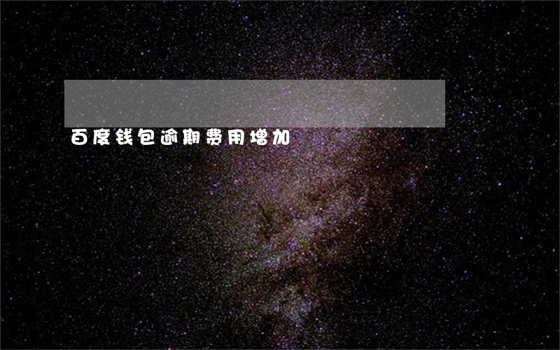 百度钱包逾期费用增加 百度钱包逾期费用增加