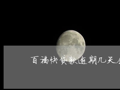 百福快贷款逾期几天会打电话 百福快贷款逾期几天会打电话