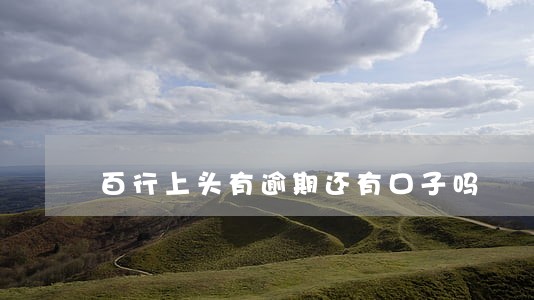 百行上头有逾期还有口子吗 百行上头有逾期还有口子吗