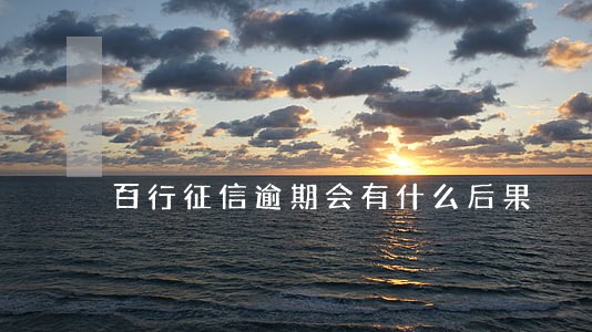 百行征信逾期会有什么后果 百行征信逾期会有什么后果