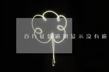 百行征信逾期显示没有逾期 百行征信逾期显示没有逾期