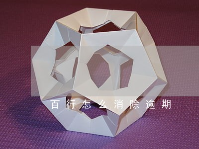 百行怎么消除逾期 百行怎么消除逾期