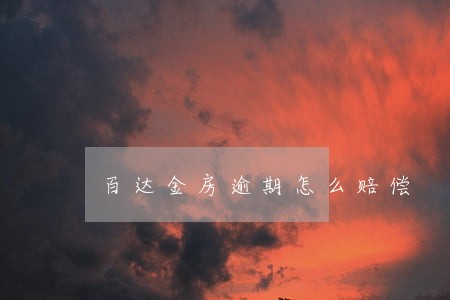 百达金房逾期怎么赔偿 百达金房逾期怎么赔偿
