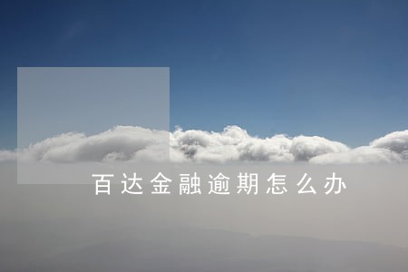 百达金融逾期怎么办 百达金融逾期怎么办