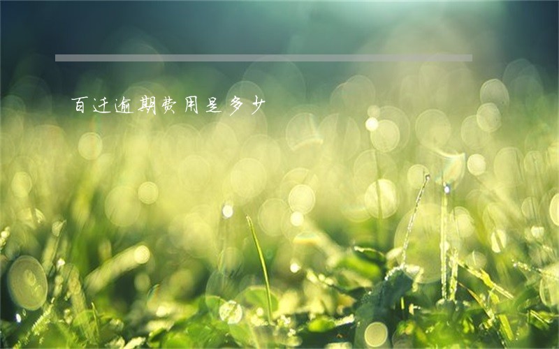 百迁逾期费用是多少 百迁逾期费用是多少