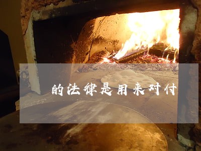 的法律是用来对付 的法律是用来对付