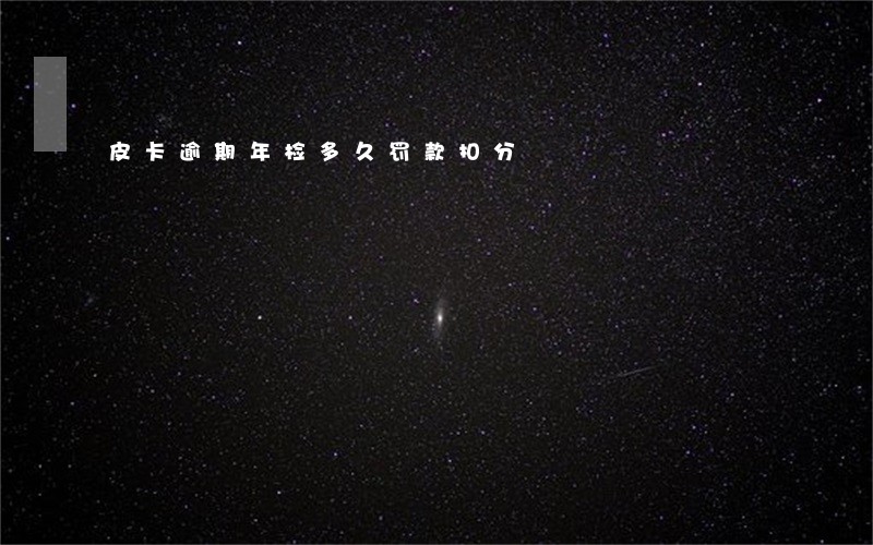 皮卡逾期年检多久罚款扣分