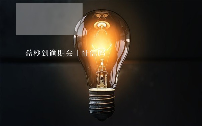 益秒到逾期会上征信吗 益秒到逾期会上征信吗