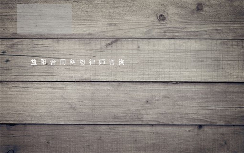 益阳合同纠纷律师咨询 益阳合同纠纷律师咨询