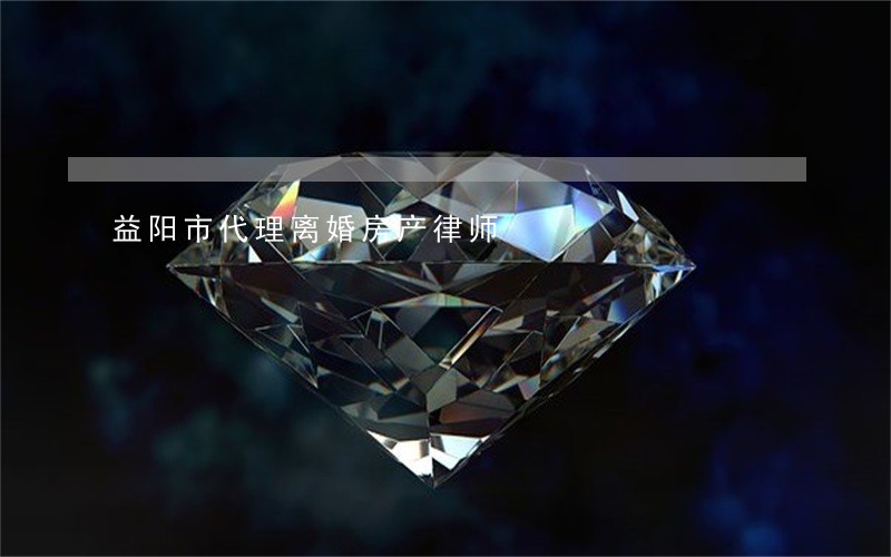益阳市代理离婚房产律师 益阳市代理离婚房产律师