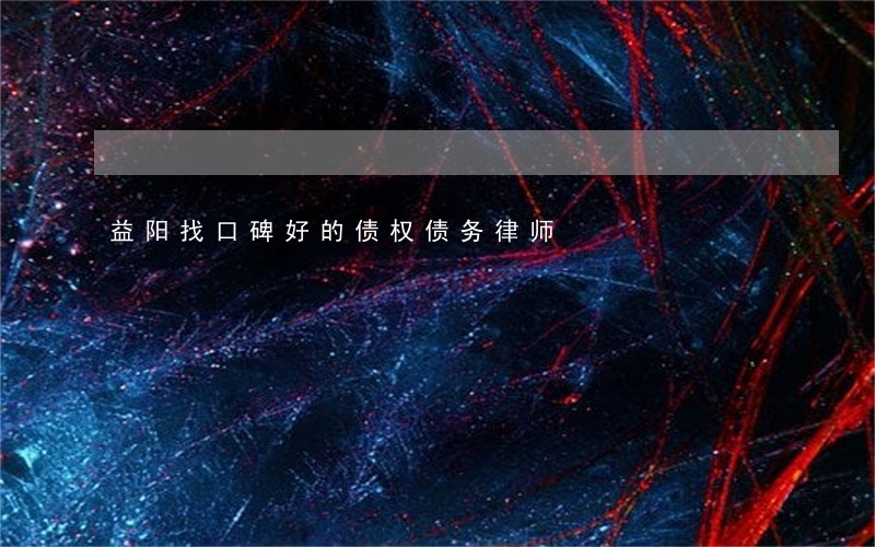 益阳找口碑好的债权债务律师 益阳找口碑好的债权债务律师